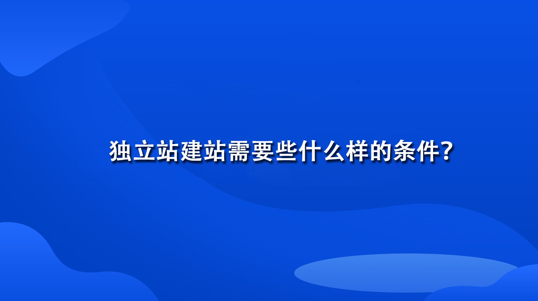 独立站建站需要些什么样的条件？