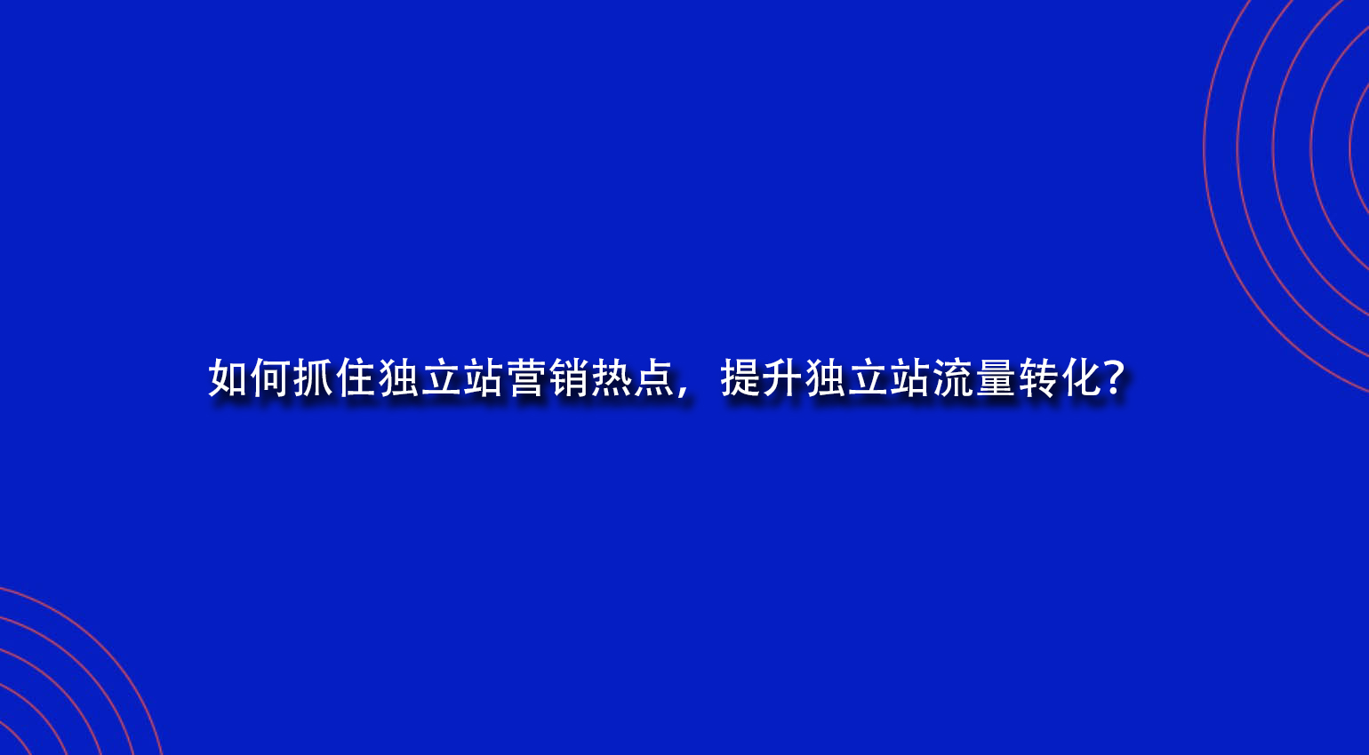 如何抓住独立站营销热点，提升独立站流量转化？