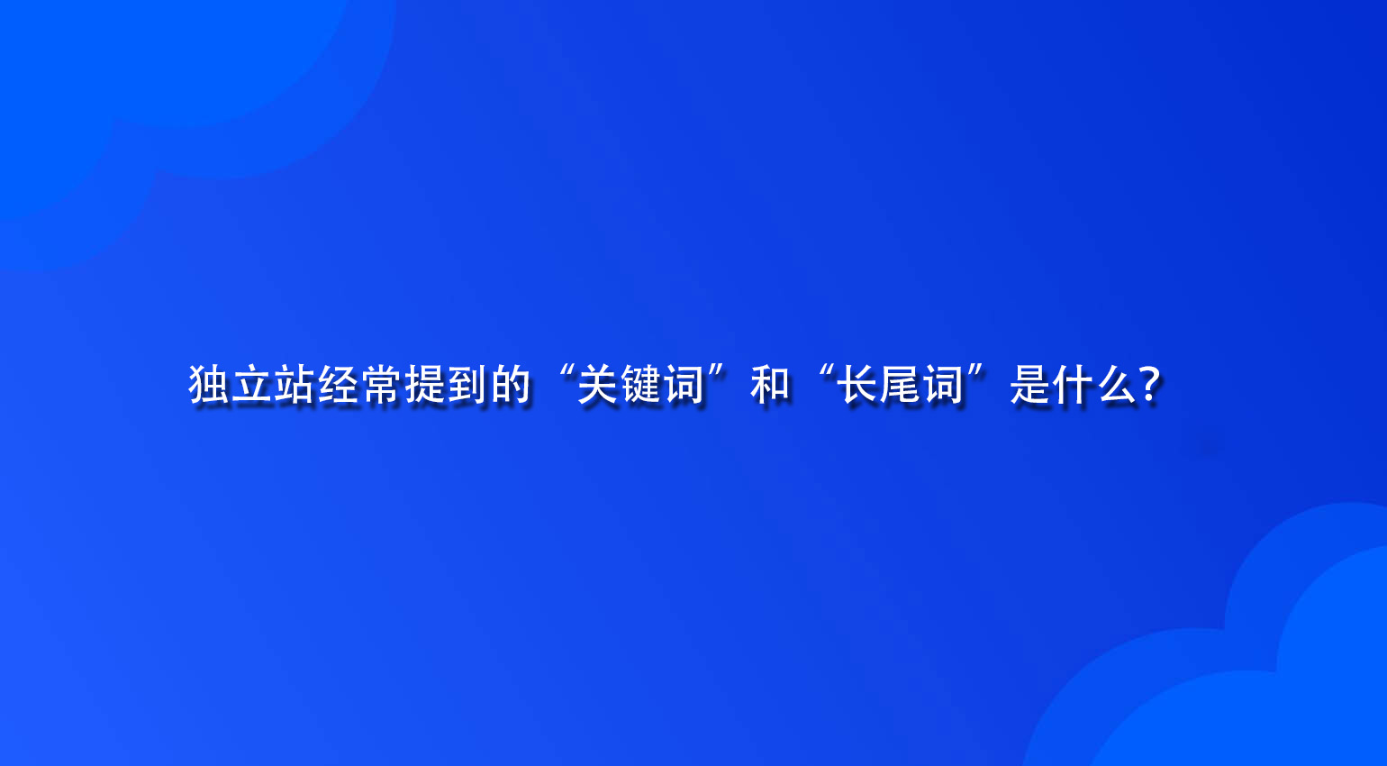 独立站经常提到的“关键词”和“长尾词”是什么？