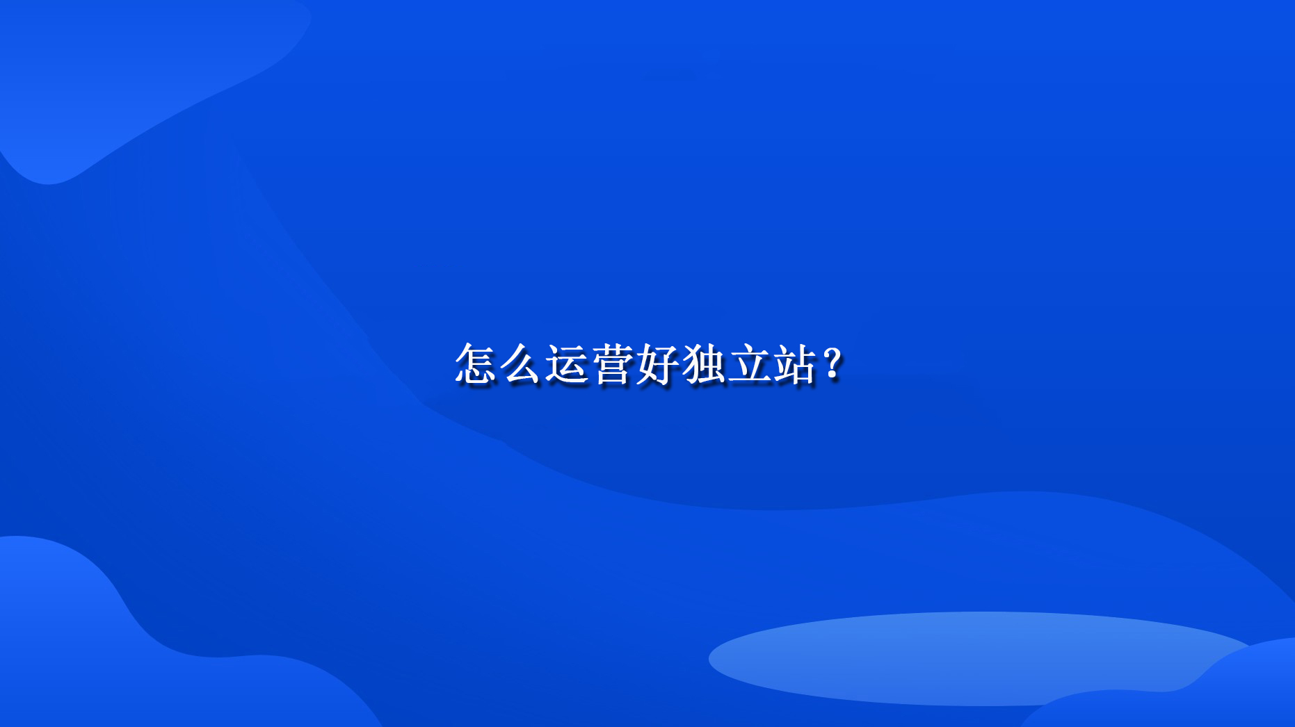 怎么运营好独立站？