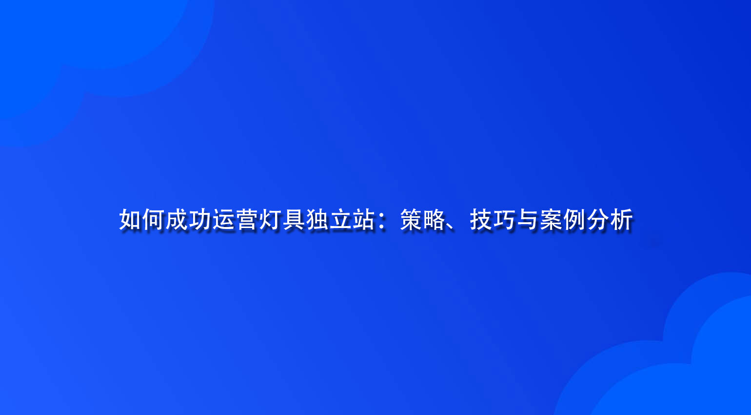 如何成功运营灯具独立站：策略、技巧与案例分析