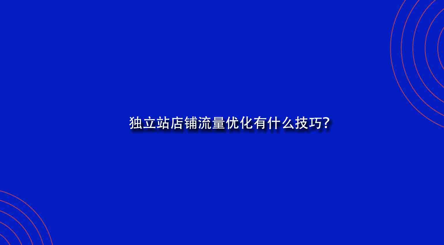 独立站店铺流量优化有什么技巧？