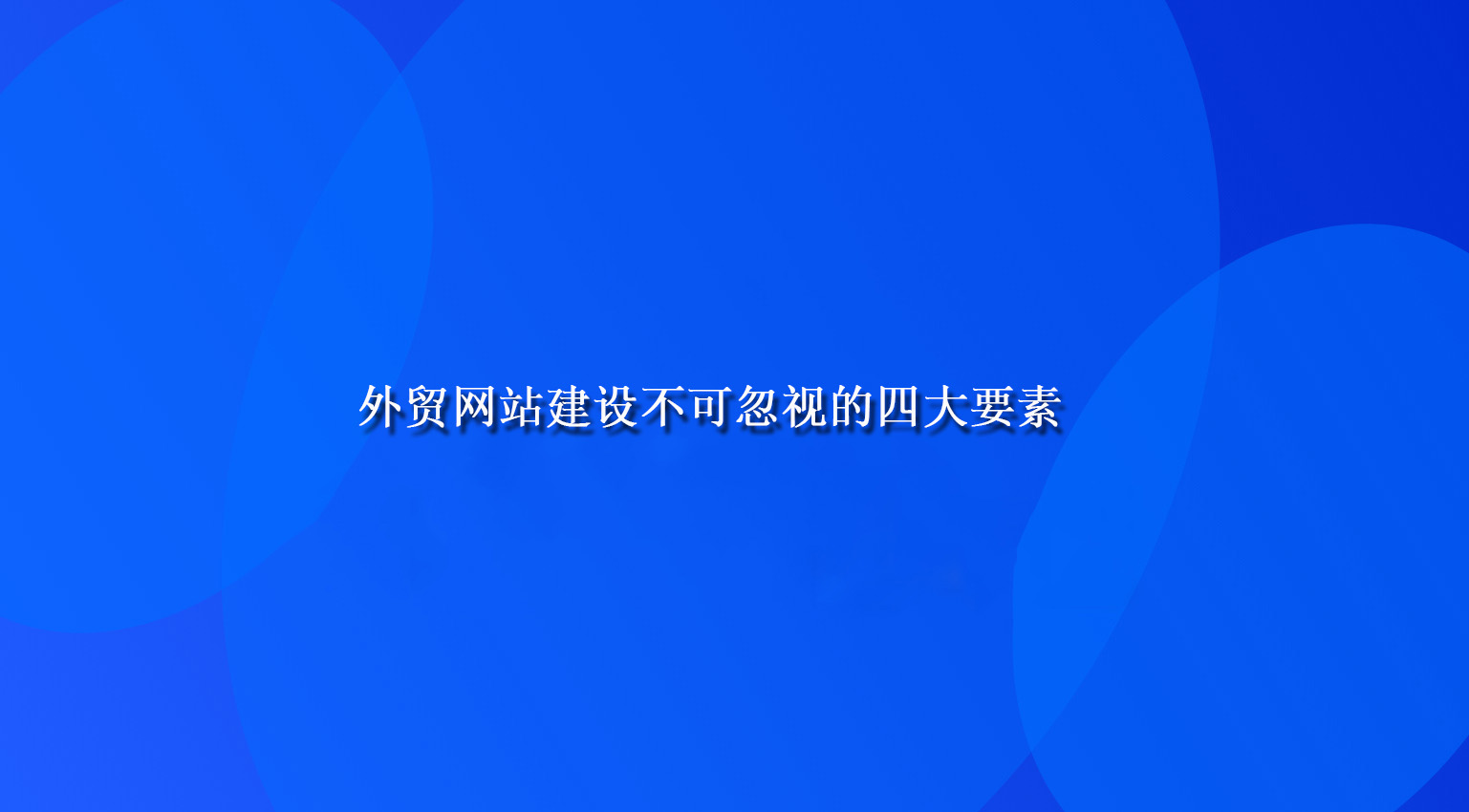 外贸网站建设不可忽视的四大要素，让您的网站业绩翻倍！