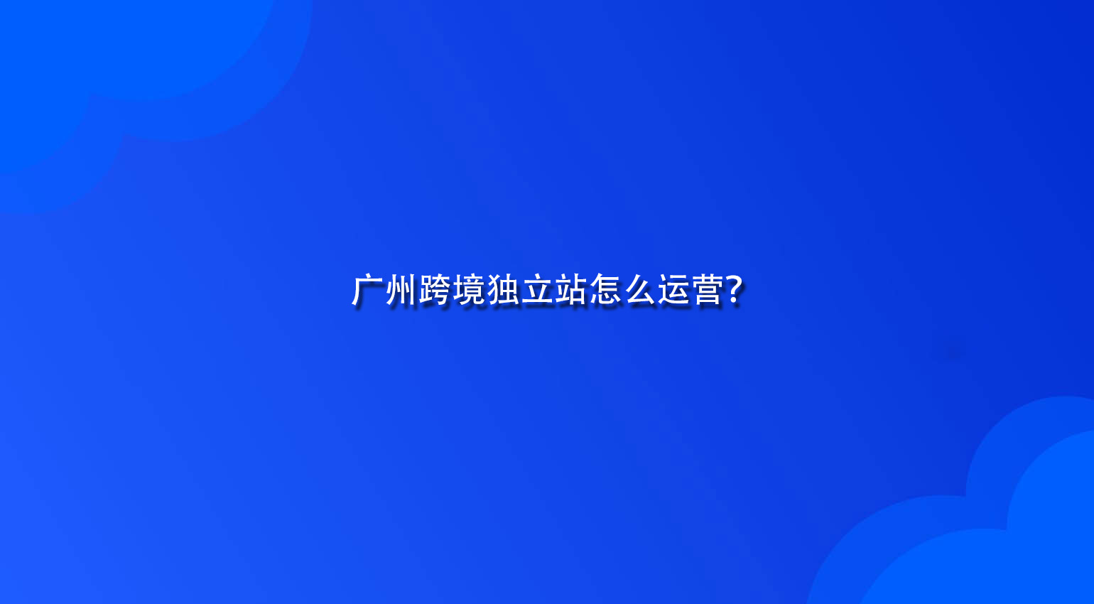 广州跨境独立站怎么运营？.jpg